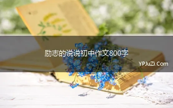 励志的说说初中作文800字 初三励志作文800字