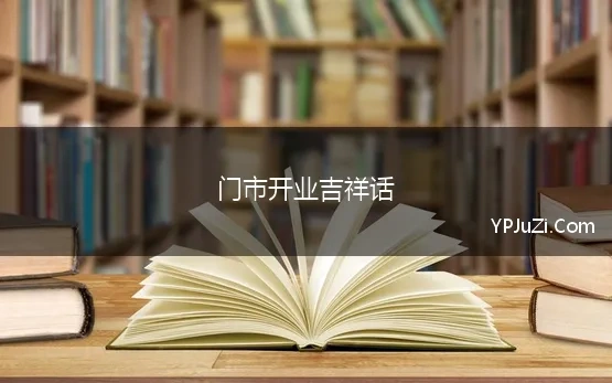 门市开业吉祥话 开业吉祥话祝福语大全合集