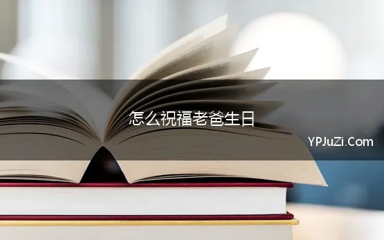 怎么祝福老爸生日