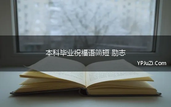 本科毕业祝福语简短 励志 大学毕业祝福语简短励志