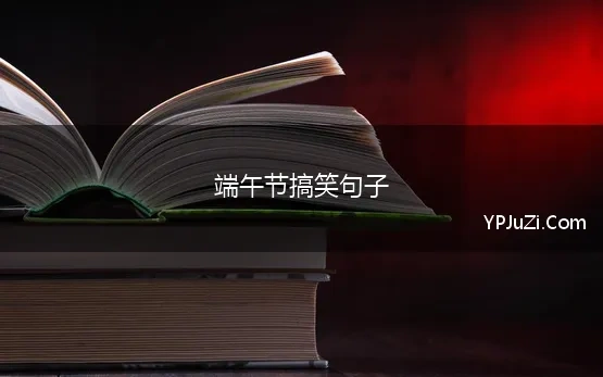 端午节搞笑句子(端午节幽默搞笑的句子71句)