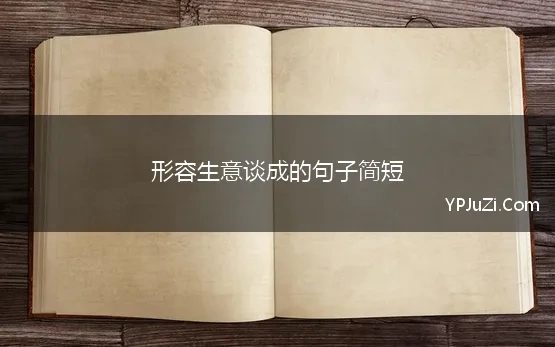 形容生意谈成的句子简短 做生意诚信的句子经典语录简短汇总131句