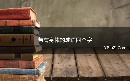 带有身体的成语四个字 关于身体的四字成语30个