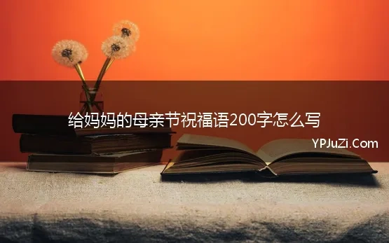 给妈妈的母亲节祝福语200字怎么写