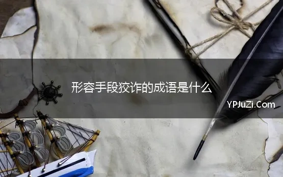 形容手段狡诈的成语是什么(形容手段狡诈的四字成语)