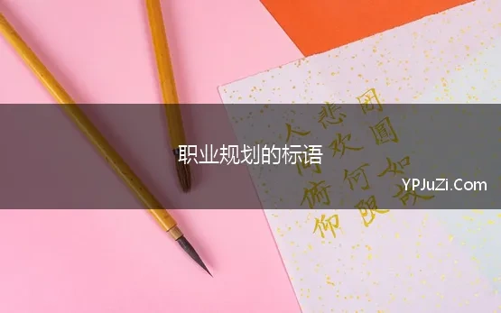 职业规划的标语(大学生职业规划的励志名言语句)