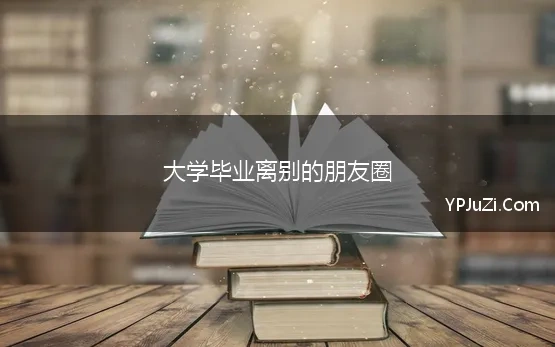 大学毕业离别的朋友圈 2022适合大学毕业发朋友圈的句子