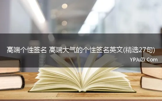 高端个性签名 高端大气的个性签名英文(精选27句)