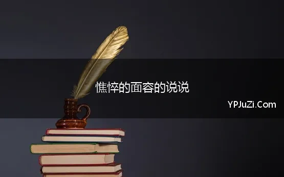 憔悴的面容的说说(憔悴面容的句子说说心情优选汇总167句)