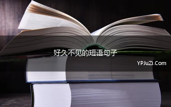 好久不见的短语句子 二、好久不见唯美的句子