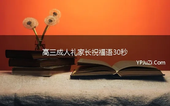 高三成人礼家长祝福语30秒 最新高三成人仪式家长祝福语