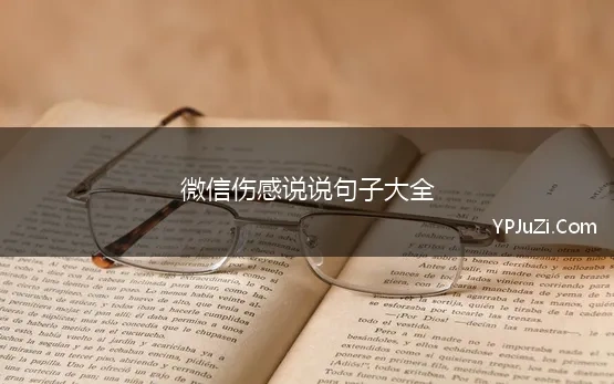 微信伤感说说句子大全(微信伤感说说大全2021最新版的，微信伤感句子)