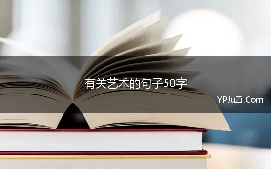 有关艺术的句子50字(关于艺术的句子)