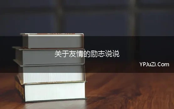 关于友情的励志说说 关于友情的50句温暖语句