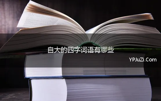 自大的四字词语有哪些 自啥自啥的四字成语有哪些