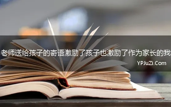 老师送给孩子的寄语激励了孩子也激励了作为家长的我