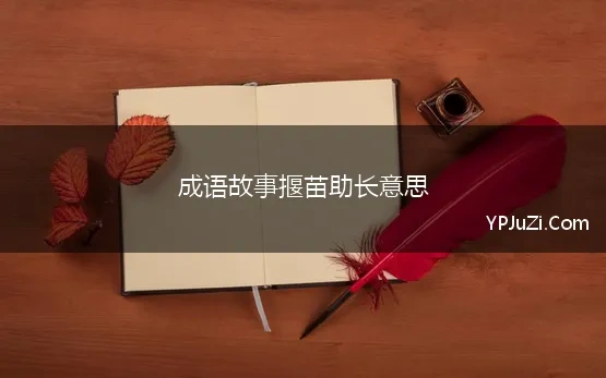 成语故事揠苗助长意思(《揠苗助长》成语故事及意思道理寓意)