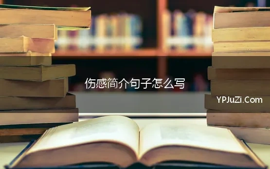 伤感简介句子怎么写 伤感简介句子优选汇总142句