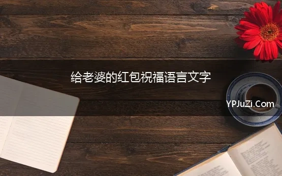 给老婆的红包祝福语言文字(给老婆发红包仪式感的句子)