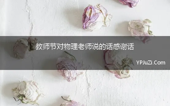 教师节对物理老师说的话感谢话