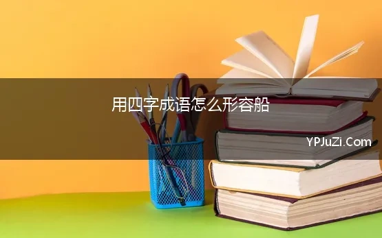 用四字成语怎么形容船