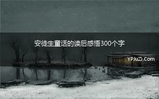 安徒生童话的读后感悟300个字 读《安徒生童话》有感300字