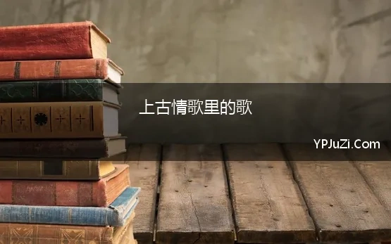 上古情歌里的歌 上古情歌 电视剧原声带