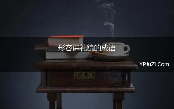 形容讲礼貌的成语 形容有修养的成语，形容讲文明的成语