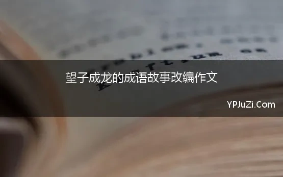 望子成龙的成语故事改编作文