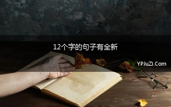 12个字的句子有全新(十二个字以内的励志句子40条)