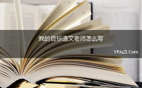 我的目标语文老师怎么写 我的语文老师作文