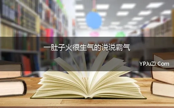 一肚子火很生气的说说霸气