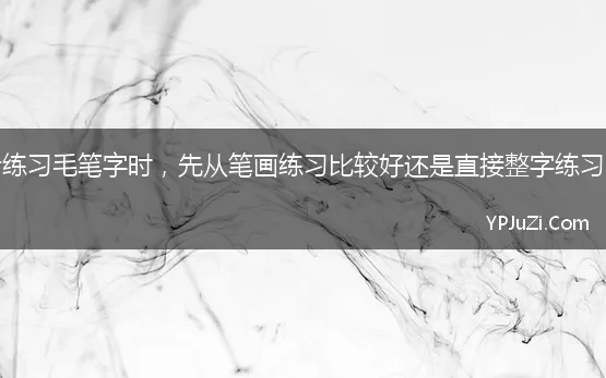 初学者练习毛笔字时，先从笔画练习比较好还是直接整字练