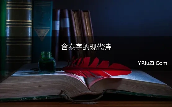 含泰字的现代诗(带泰字的诗，含泰的古诗词，诗中有泰的诗