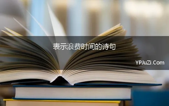 表示浪费时间的诗句 形容“浪费时间”的古诗句