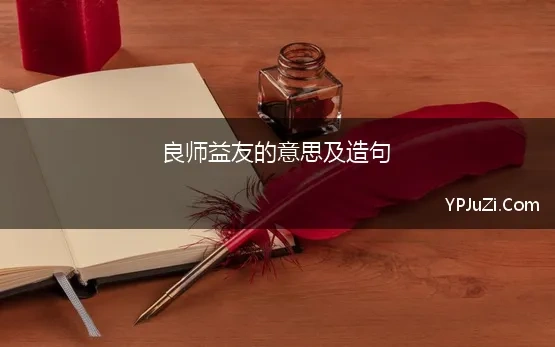 良师益友的意思及造句 良师益友的意思是什么