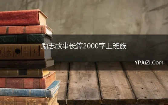 励志故事长篇2000字上班族 名人励志故事