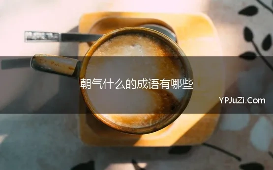 朝气什么的成语有哪些