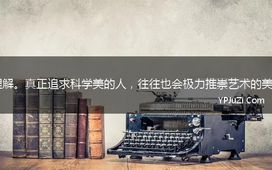 熟读《爱因斯坦与艺术世界》，谈谈你对下面两句话的理解。真正追求科学美的人，往往也会极力推崇艺术的美。 “爱因斯坦左脚踏在科学世界，右脚踏_初中语文题库