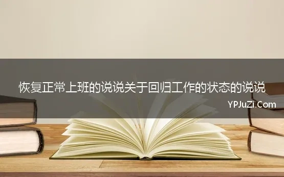 恢复正常上班的说说关于回归工作的状态的说说