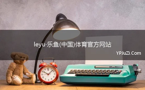 leyu·乐鱼(中国)体育官方网站