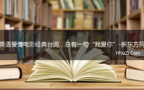 英语爱情电影经典台词，总有一句“我爱你”-新东方网