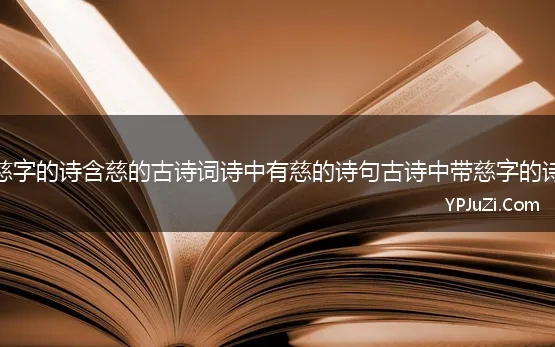 带慈字的诗含慈的古诗词诗中有慈的诗句古诗中带慈字的诗词