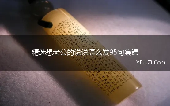 精选想老公的说说怎么发95句集锦