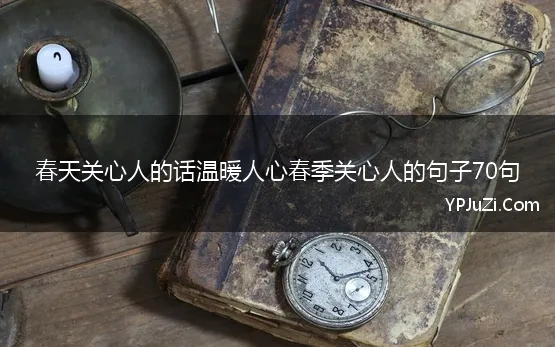 春天关心人的话温暖人心春季关心人的句子70句