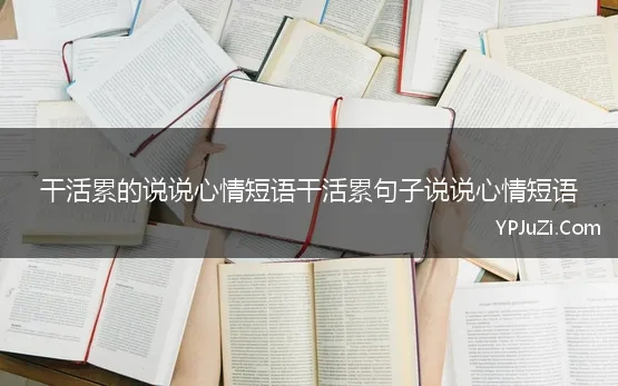 干活累的说说心情短语干活累句子说说心情短语