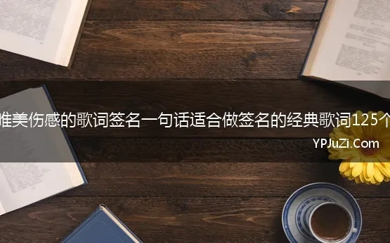 唯美伤感的歌词签名一句话适合做签名的经典歌词125个