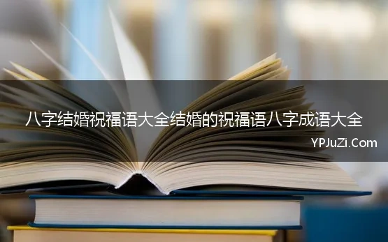 八字结婚祝福语大全结婚的祝福语八字成语大全