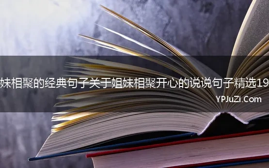 姐妹相聚的经典句子关于姐妹相聚开心的说说句子精选19句