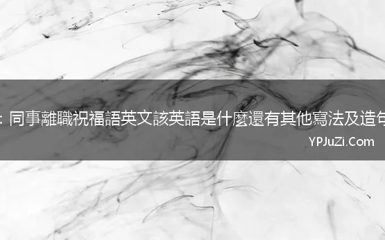 學英文：同事離職祝福語英文該英語是什麼還有其他寫法及造句例子嗎